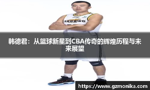 韩德君：从篮球新星到CBA传奇的辉煌历程与未来展望