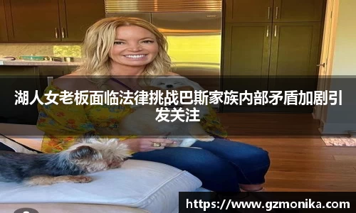 湖人女老板面临法律挑战巴斯家族内部矛盾加剧引发关注