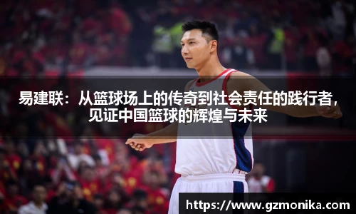 易建联：从篮球场上的传奇到社会责任的践行者，见证中国篮球的辉煌与未来
